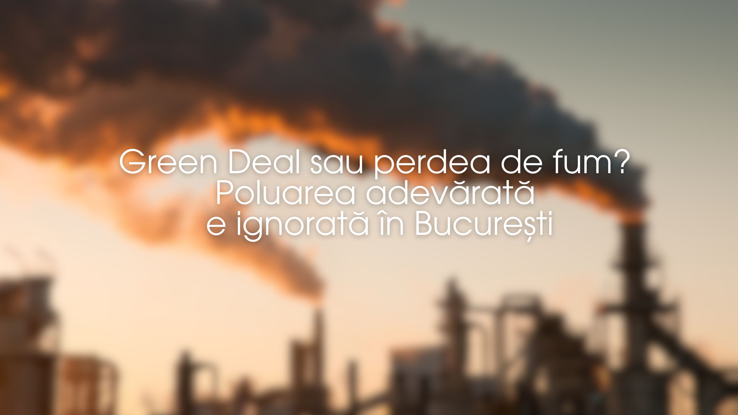 Green Deal sau perdea de fum? Poluarea adevărată e ignorată în București