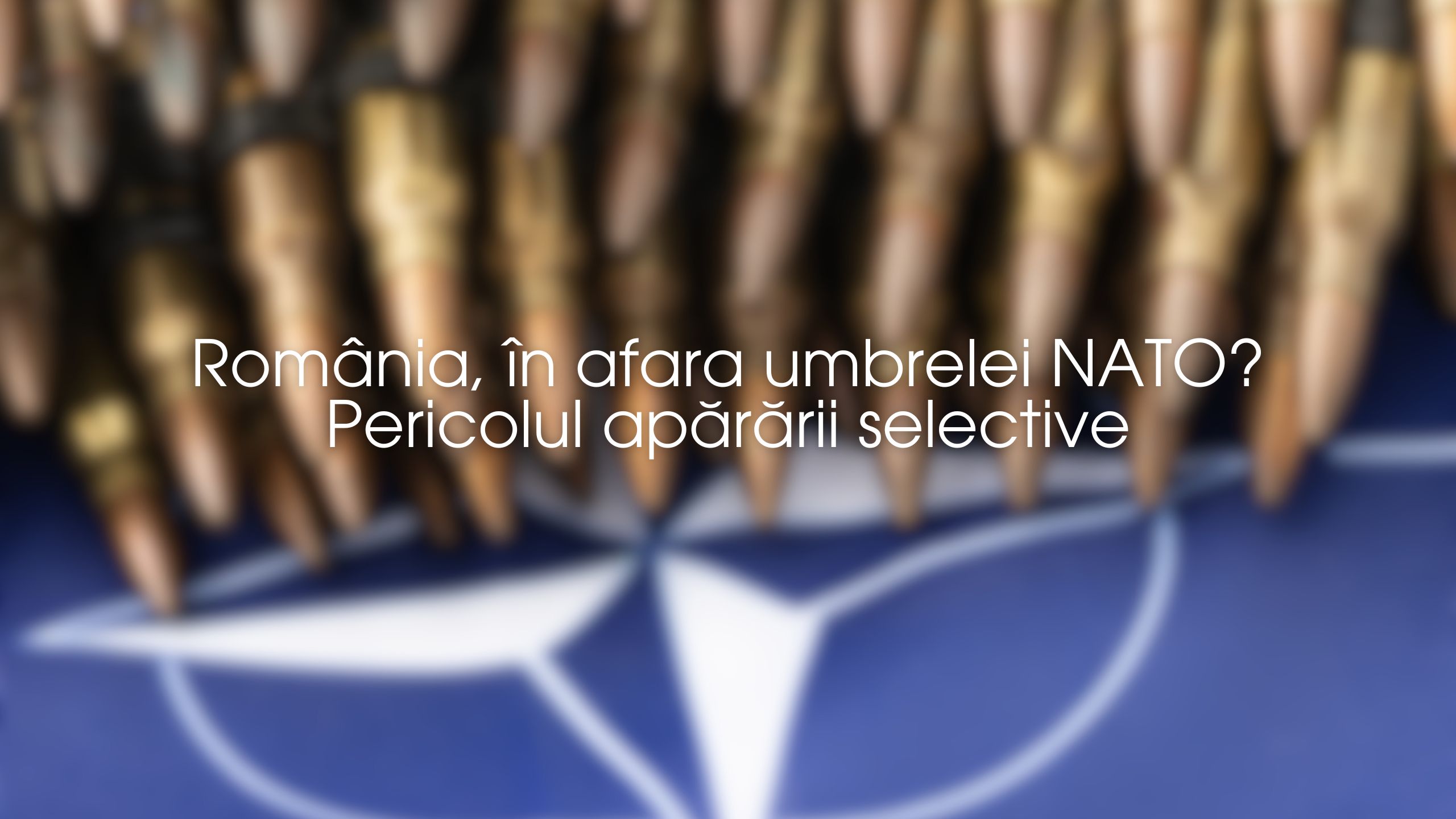 România, în afara umbrelei NATO? Pericolul apărării selective