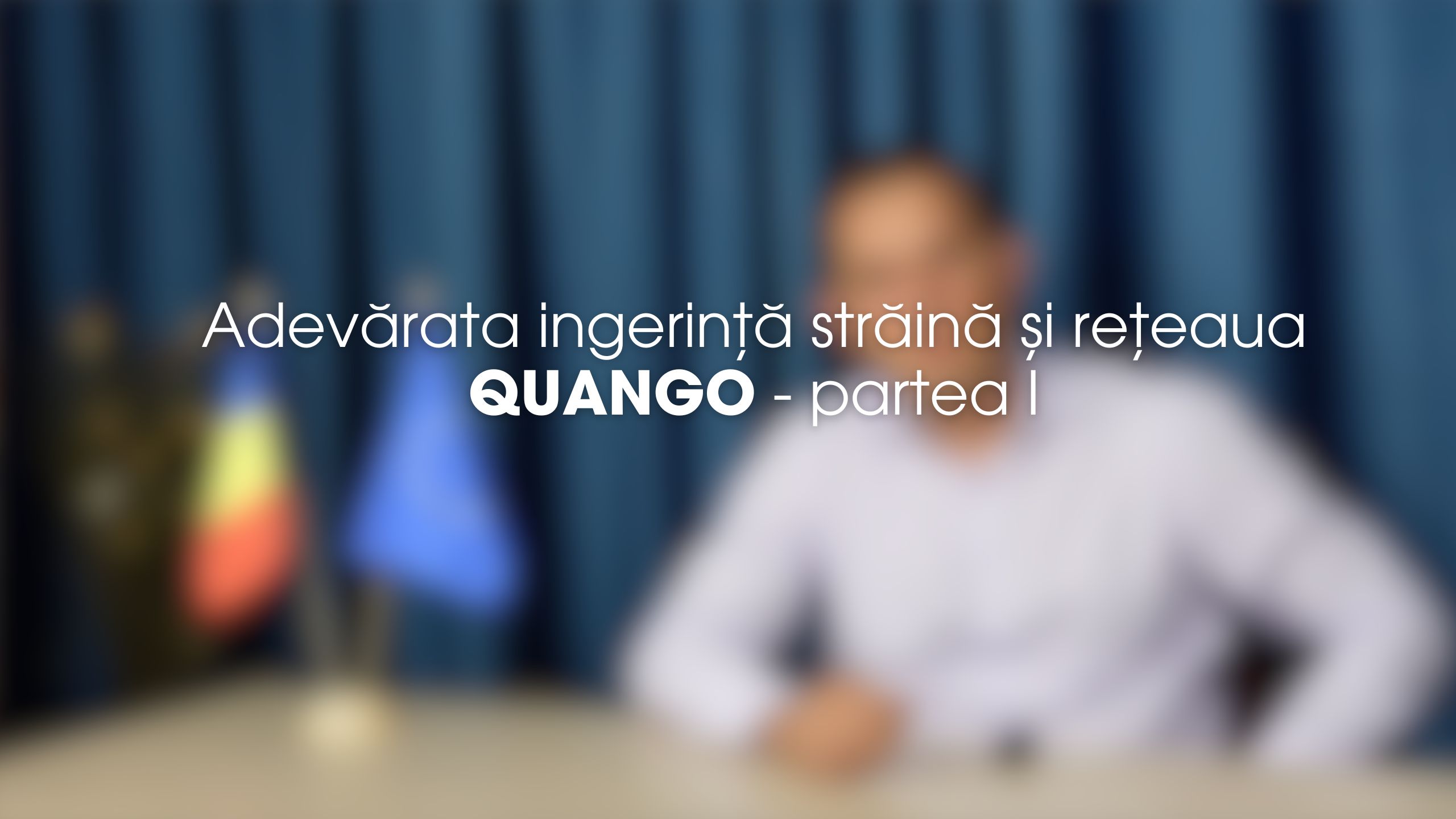 Adevărata ingerință străină și rețeaua QUANGO - partea I