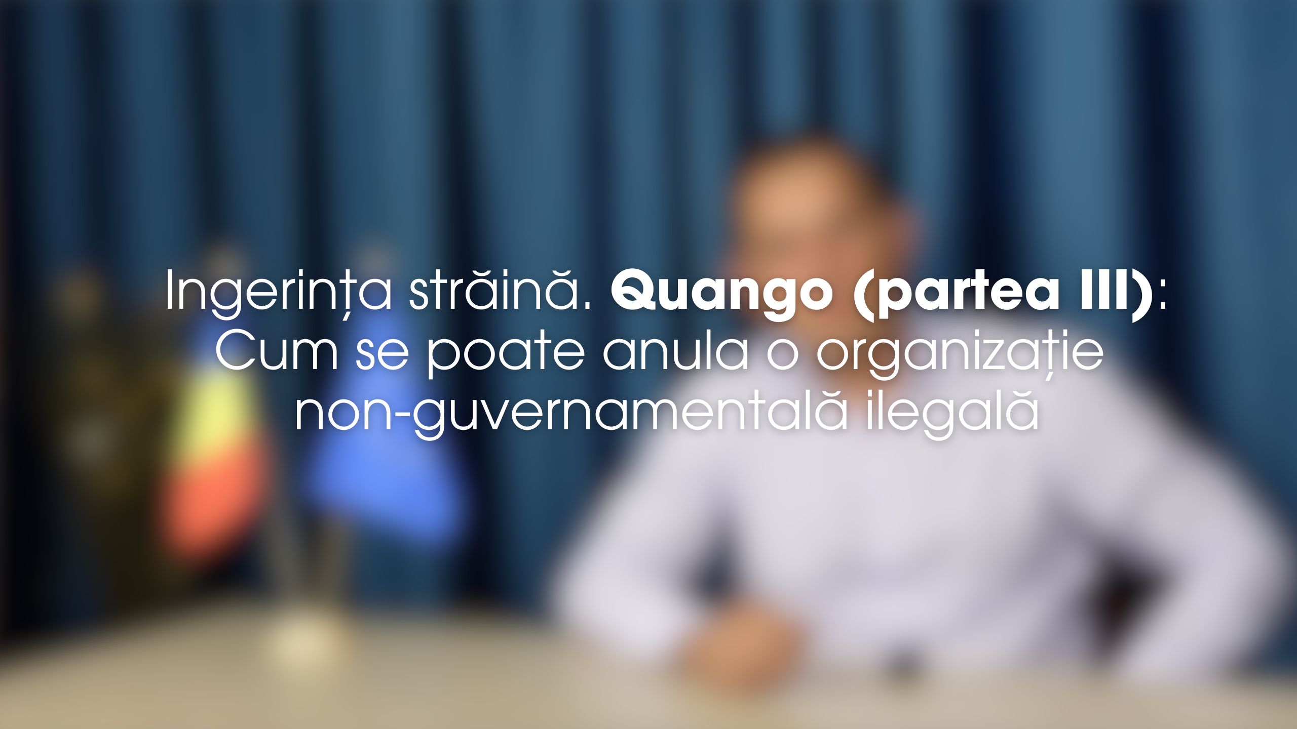 Ingerința străină. Quango (partea III)- Cum se poate anula o organizație non-guvernamentală ilegală